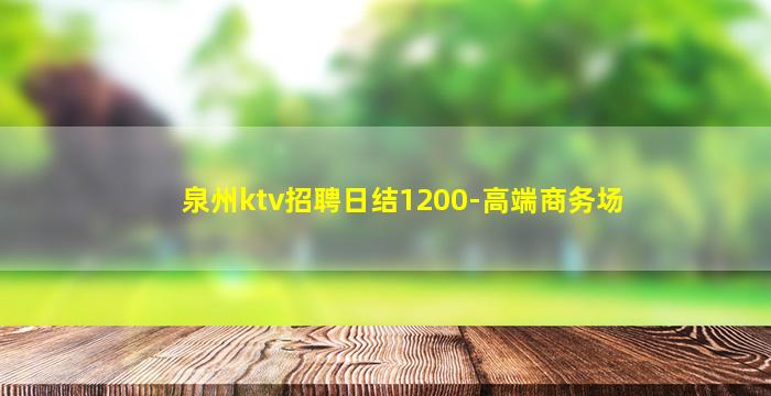泉州ktv招聘日结1200-高端商务场