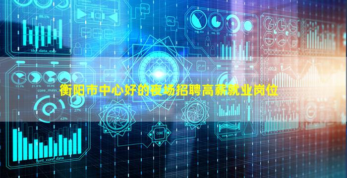 衡阳市中心好的夜场招聘高薪就业岗位
